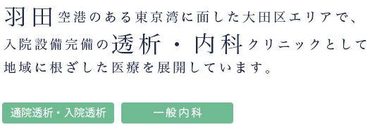 羽田空港のある東京湾に面した大田区エリアで、入院設備完備の透析・内科クリニックとして地域に根ざした医療を展開しています。通院透析・入院透析・在宅療養支援